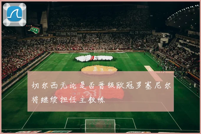 切尔西无论是否晋级欧冠罗塞尼尔将继续担任主教练