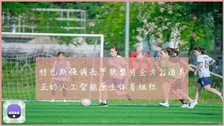 特巴斯强调西甲联盟将全力打造真正的人工智能原生体育组织