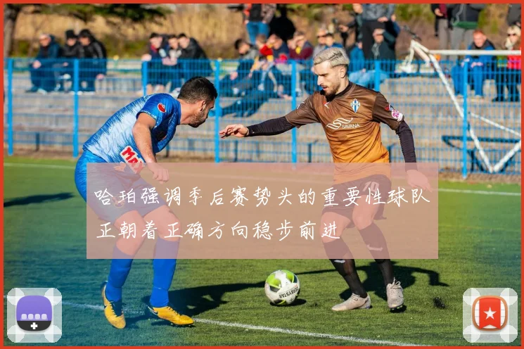 哈珀强调季后赛势头的重要性球队正朝着正确方向稳步前进