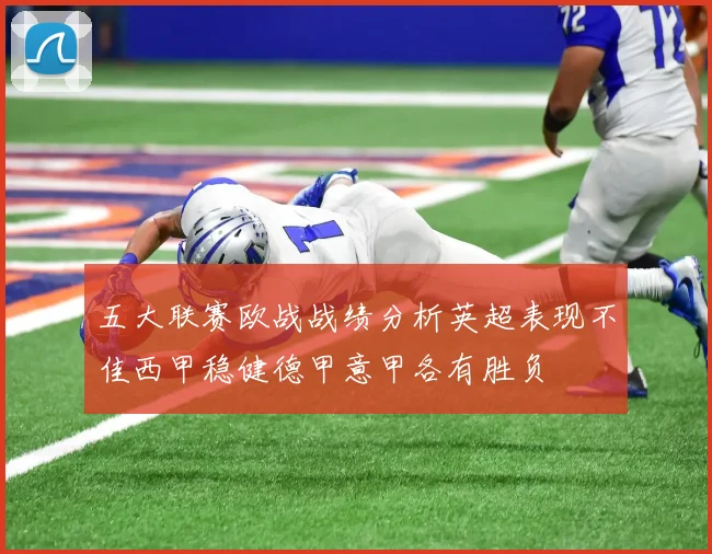 五大联赛欧战战绩分析英超表现不佳西甲稳健德甲意甲各有胜负
